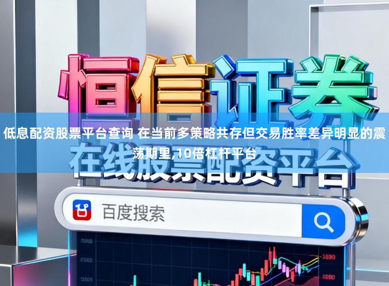 低息配资股票平台查询 在当前多策略共存但交易胜率差异明显的震荡期里，10倍杠杆平台