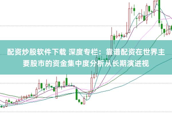 配资炒股软件下载 深度专栏：靠谱配资在世界主要股市的资金集中度分析从长期演进视
