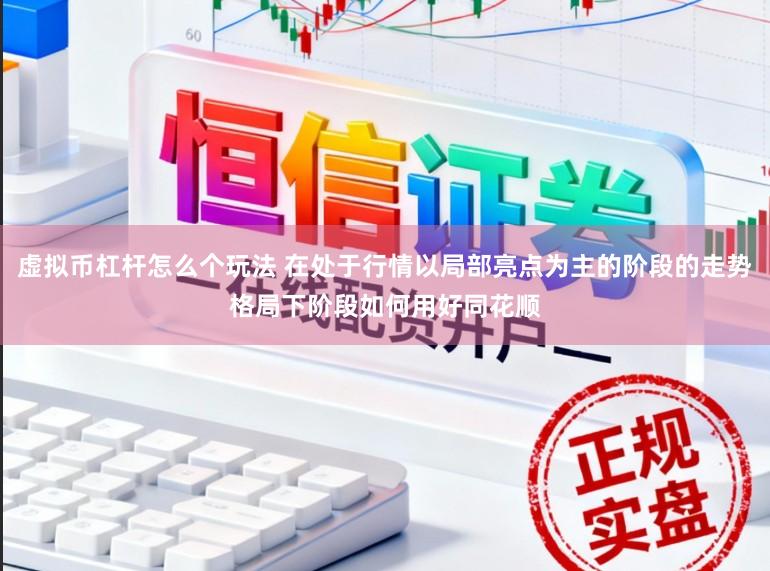 虚拟币杠杆怎么个玩法 在处于行情以局部亮点为主的阶段的走势格局下阶段如何用好同花顺