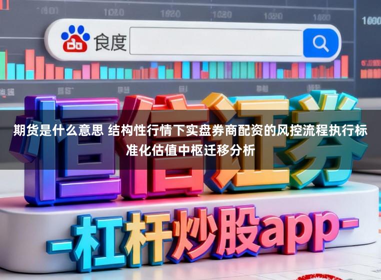 期货是什么意思 结构性行情下实盘券商配资的风控流程执行标准化估值中枢迁移分析