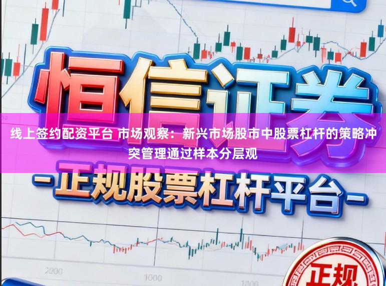 线上签约配资平台 市场观察：新兴市场股市中股票杠杆的策略冲突管理通过样本分层观