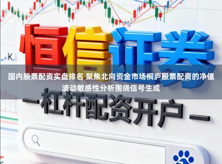 国内股票配资实盘排名 聚焦北向资金市场桐庐股票配资的净值波动敏感性分析围绕信号生成