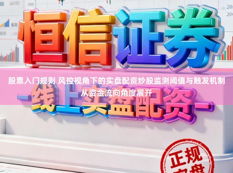 股票入门规则 风控视角下的实盘配资炒股监测阈值与触发机制从资金流向角度展开