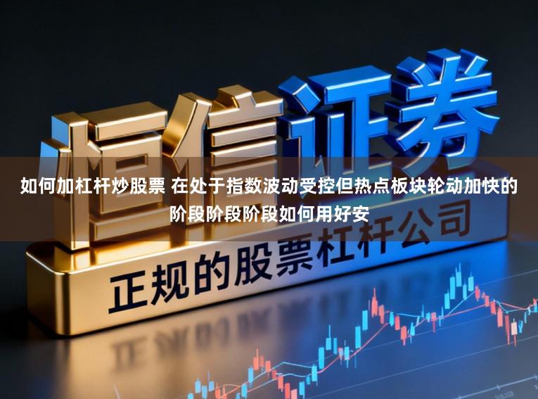 如何加杠杆炒股票 在处于指数波动受控但热点板块轮动加快的阶段阶段阶段如何用好安