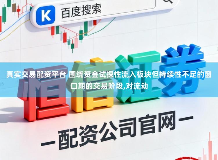 真实交易配资平台 围绕资金试探性流入板块但持续性不足的窗口期的交易阶段，对流动