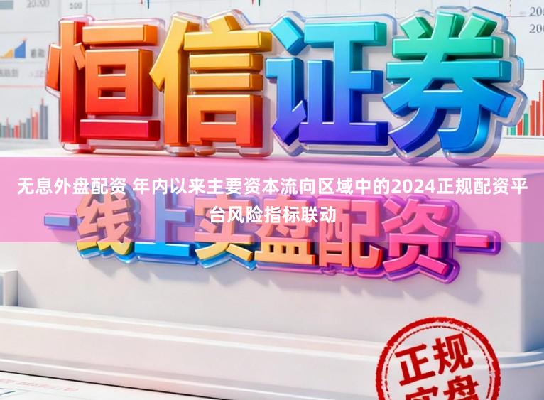 无息外盘配资 年内以来主要资本流向区域中的2024正规配资平台风险指标联动