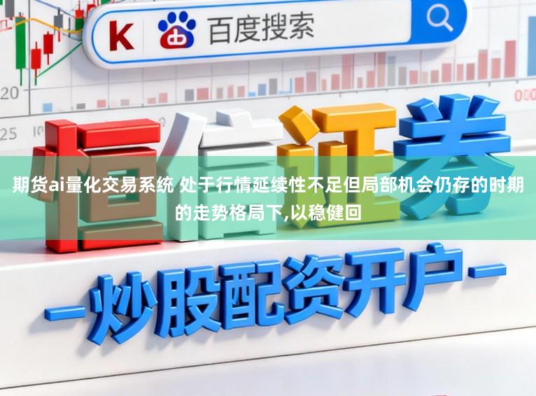 期货ai量化交易系统 处于行情延续性不足但局部机会仍存的时期的走势格局下,以稳健回