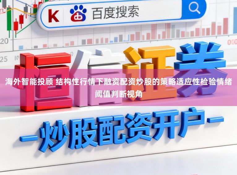 海外智能投顾 结构性行情下融资配资炒股的策略适应性检验情绪阈值判断视角