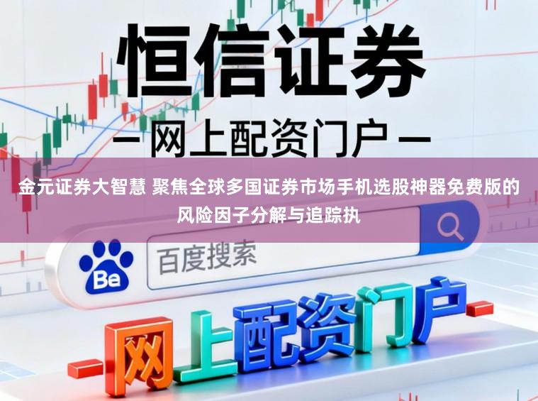 金元证券大智慧 聚焦全球多国证券市场手机选股神器免费版的风险因子分解与追踪执