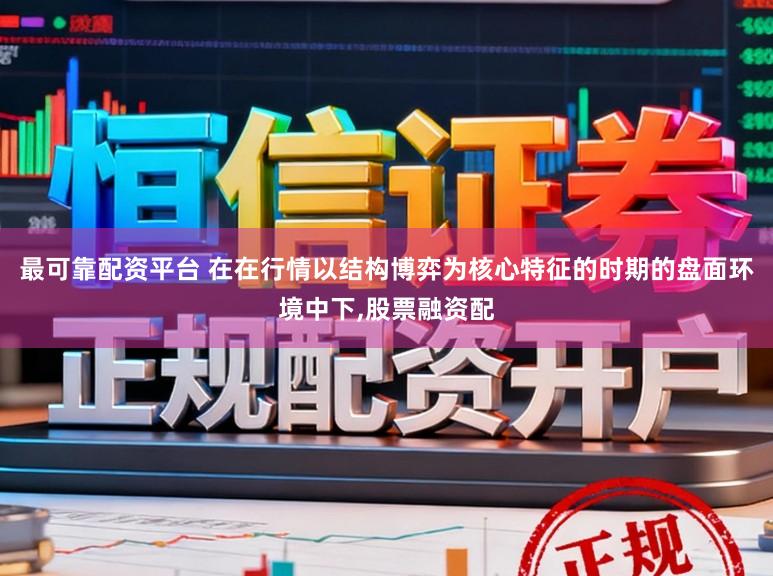 最可靠配资平台 在在行情以结构博弈为核心特征的时期的盘面环境中下，股票融资配