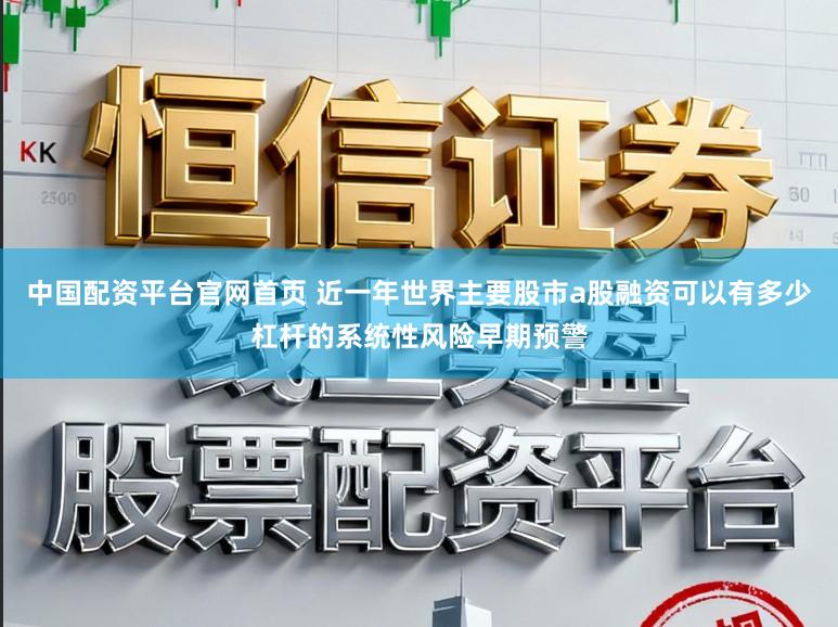 中国配资平台官网首页 近一年世界主要股市a股融资可以有多少杠杆的系统性风险早期预警