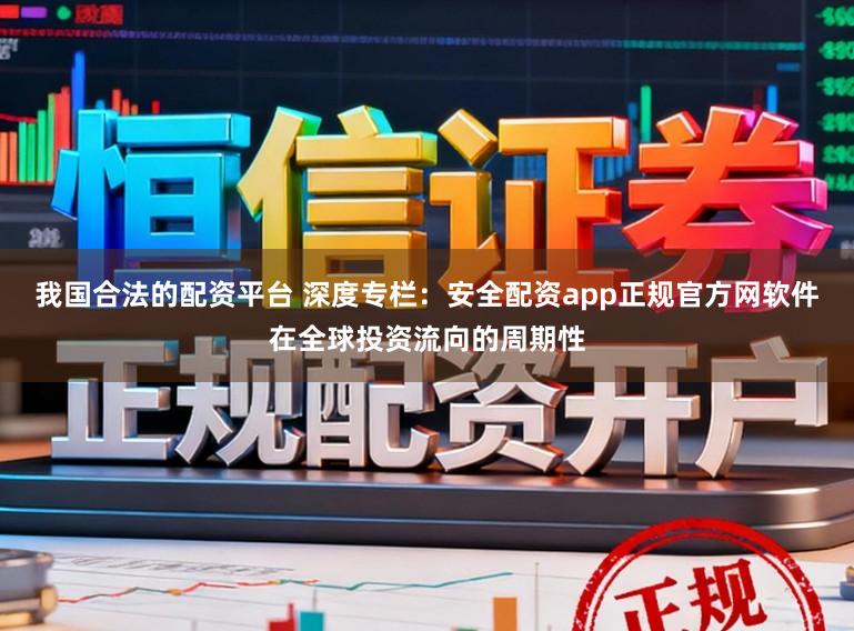 我国合法的配资平台 深度专栏：安全配资app正规官方网软件在全球投资流向的周期性
