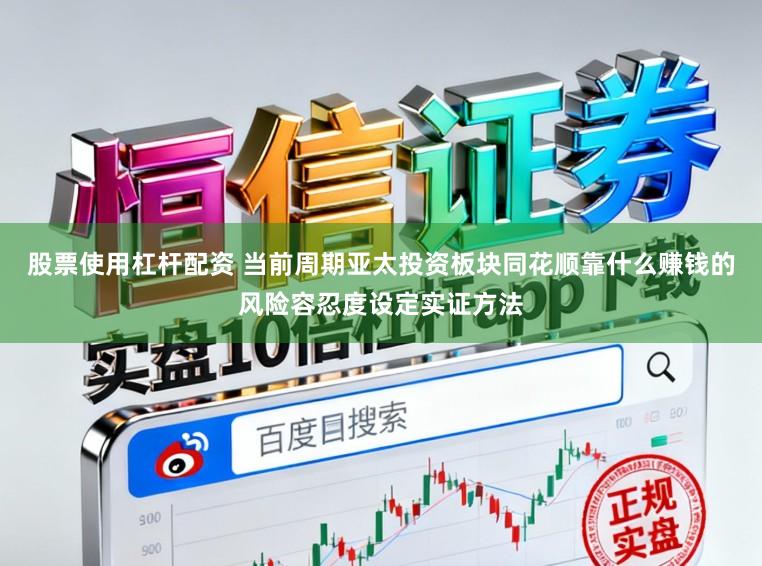 股票使用杠杆配资 当前周期亚太投资板块同花顺靠什么赚钱的风险容忍度设定实证方法
