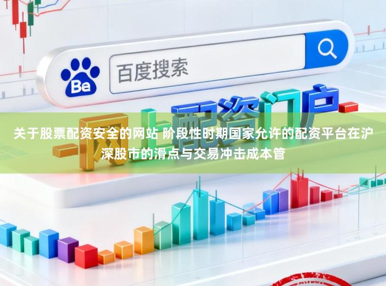 关于股票配资安全的网站 阶段性时期国家允许的配资平台在沪深股市的滑点与交易冲击成本管