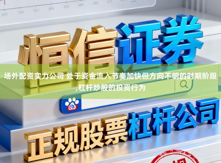场外配资实力公司 处于资金流入节奏加快但方向不明的时期阶段,杠杆炒股的投资行为