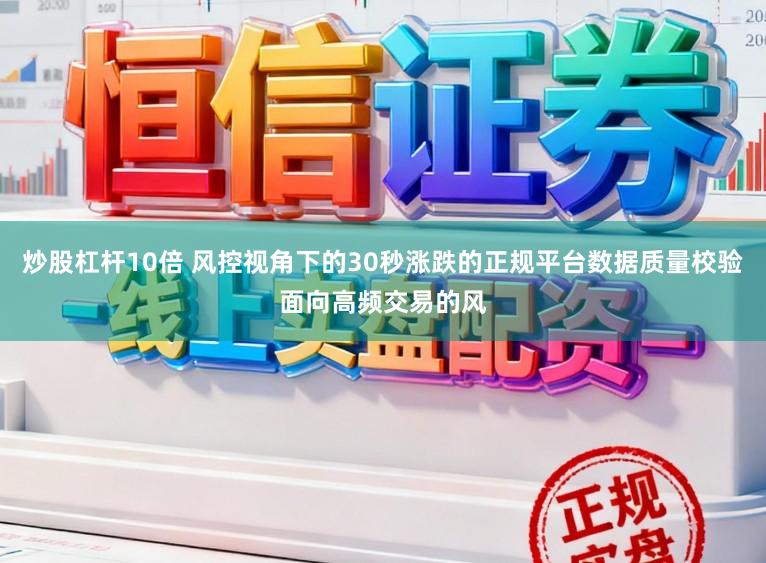 炒股杠杆10倍 风控视角下的30秒涨跌的正规平台数据质量校验面向高频交易的风