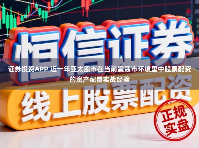 证券投资APP 近一年亚太股市在当前震荡市环境里中股票配资的资产配置实战经验