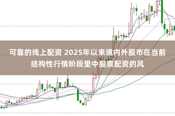 可靠的线上配资 2025年以来境内外股市在当前结构性行情阶段里中股票配资的风