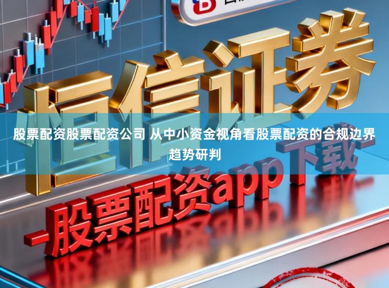 股票配资股票配资公司 从中小资金视角看股票配资的合规边界趋势研判