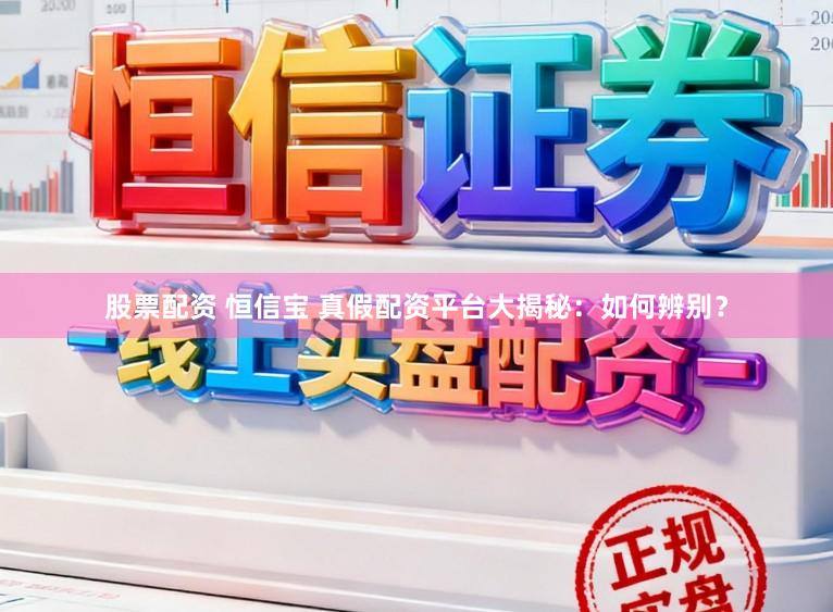 股票配资 恒信宝 真假配资平台大揭秘：如何辨别？