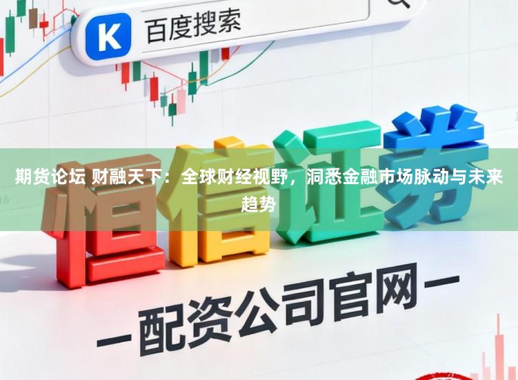 期货论坛 财融天下：全球财经视野，洞悉金融市场脉动与未来趋势