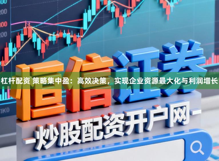 杠杆配资 策略集中盈：高效决策，实现企业资源最大化与利润增长