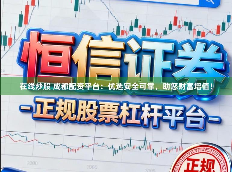 在线炒股 成都配资平台：优选安全可靠，助您财富增值！