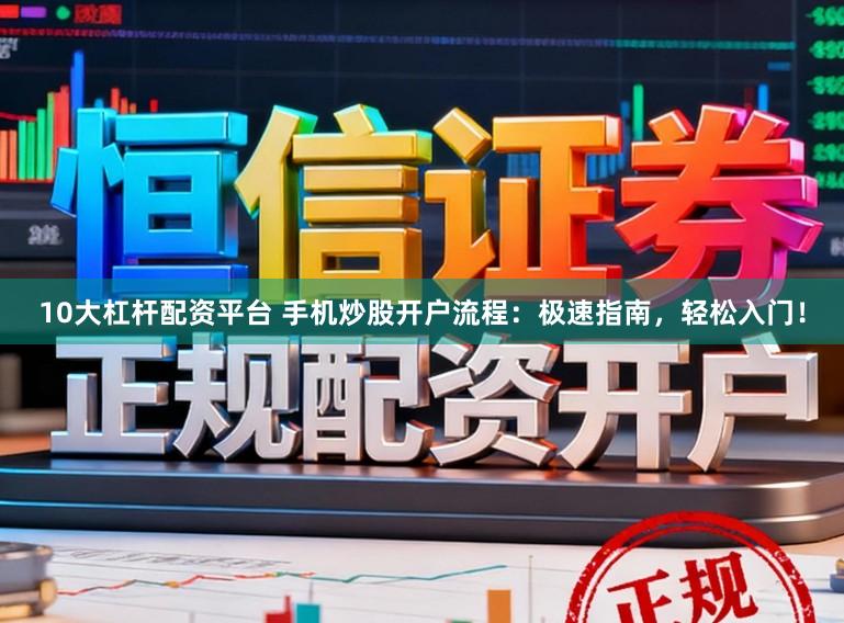 10大杠杆配资平台 手机炒股开户流程：极速指南，轻松入门！