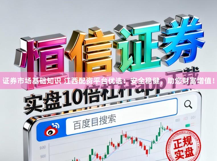 证券市场基础知识 江西配资平台优选:安全稳健,助您财富增值!