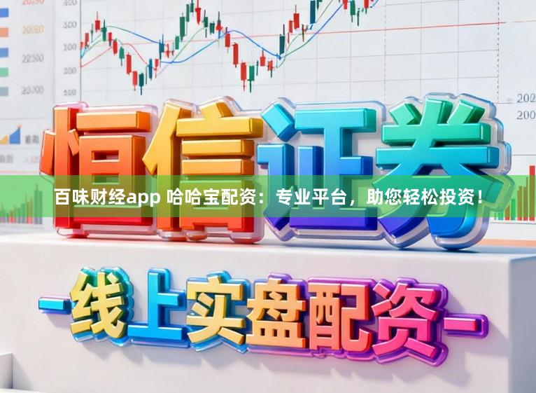 百味财经app 哈哈宝配资：专业平台，助您轻松投资！
