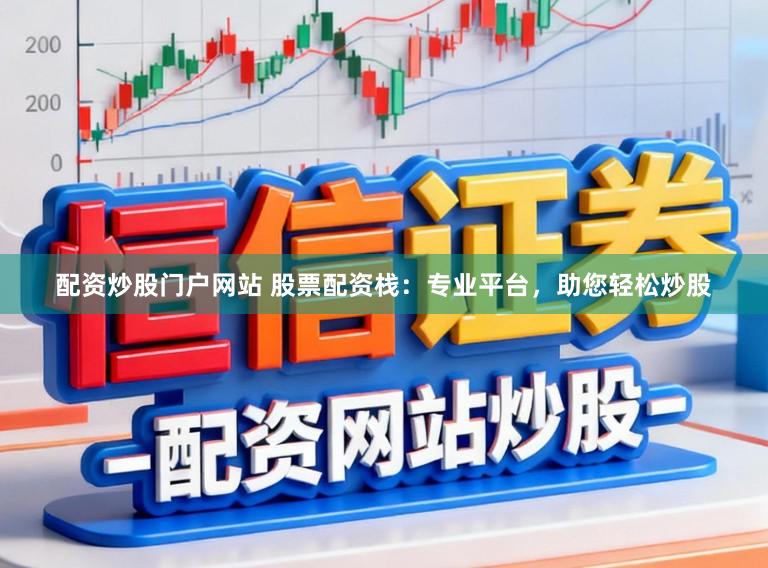 配资炒股门户网站 股票配资栈：专业平台，助您轻松炒股