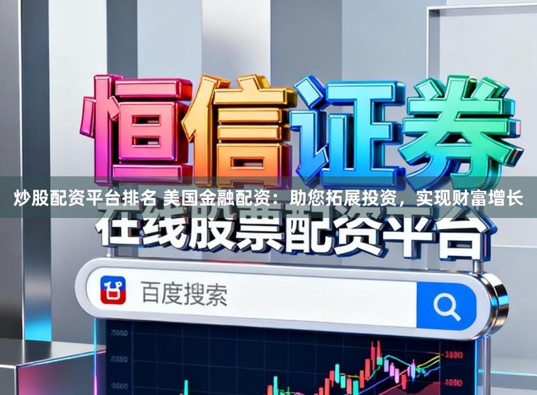 炒股配资平台排名 美国金融配资：助您拓展投资，实现财富增长