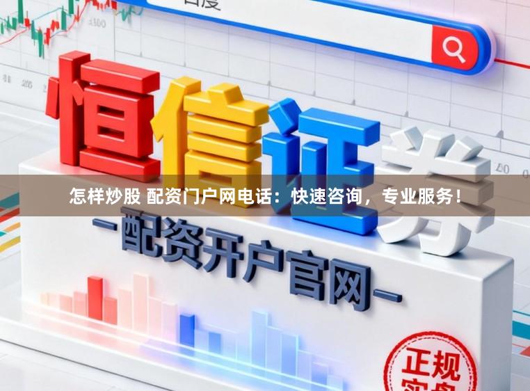 怎样炒股 配资门户网电话：快速咨询，专业服务！