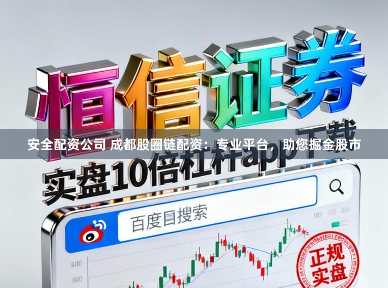 安全配资公司 成都股圈链配资：专业平台，助您掘金股市