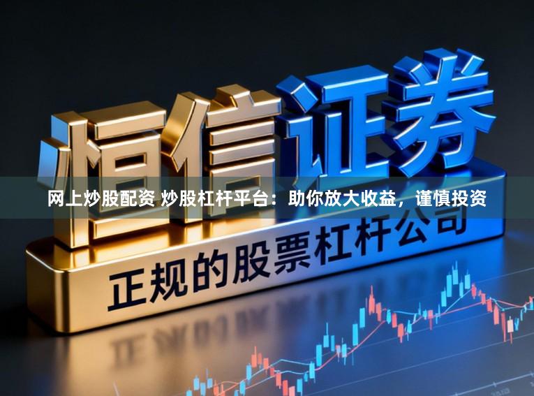 网上炒股配资 炒股杠杆平台：助你放大收益，谨慎投资