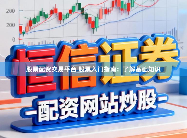 股票配资交易平台 股票入门指南：了解基础知识
