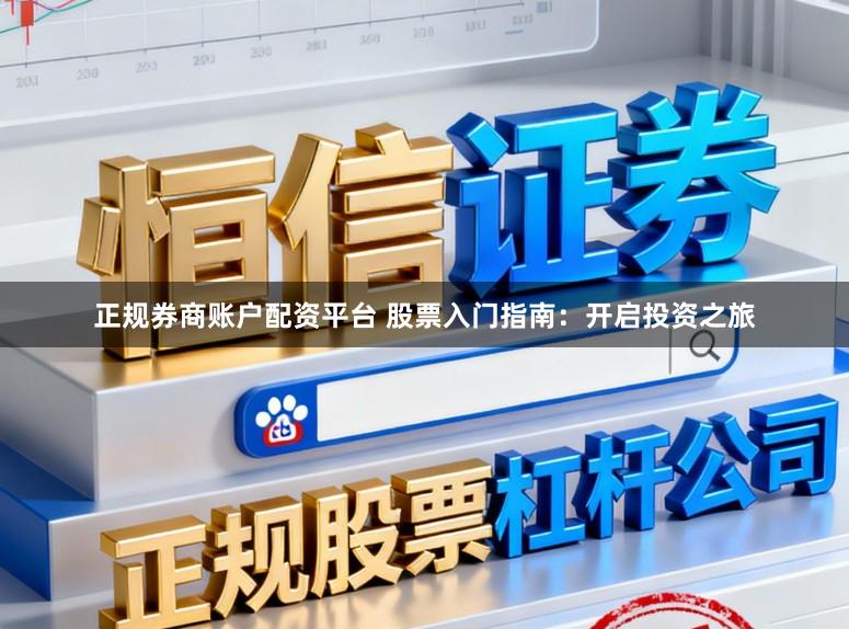正规券商账户配资平台 股票入门指南：开启投资之旅