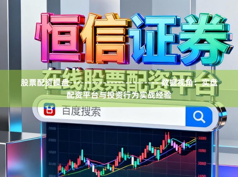 股票配资操盘------------------------ 数据视角：实盘配资平台与投资行为实战经验