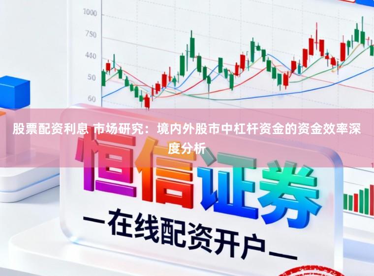 股票配资利息 市场研究：境内外股市中杠杆资金的资金效率深度分析