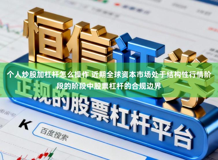 个人炒股加杠杆怎么操作 近期全球资本市场处于结构性行情阶段的阶段中股票杠杆的合规边界