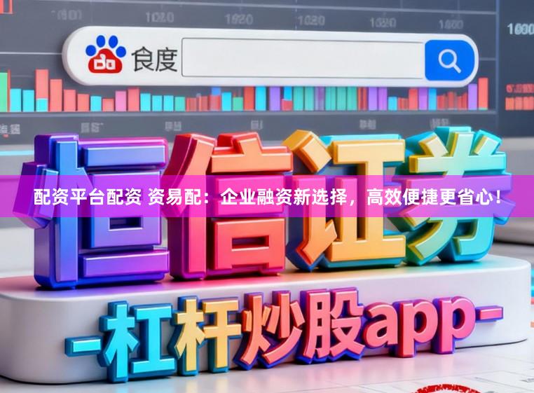 配资平台配资 资易配：企业融资新选择，高效便捷更省心！