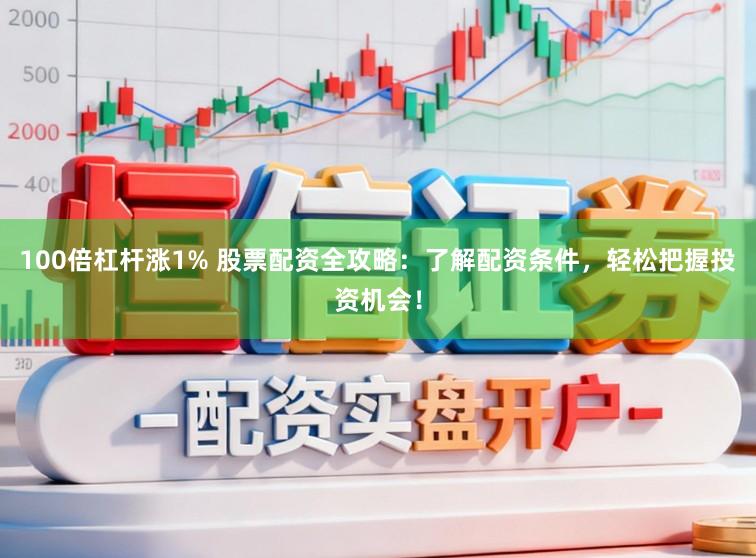 100倍杠杆涨1% 股票配资全攻略：了解配资条件，轻松把握投资机会！