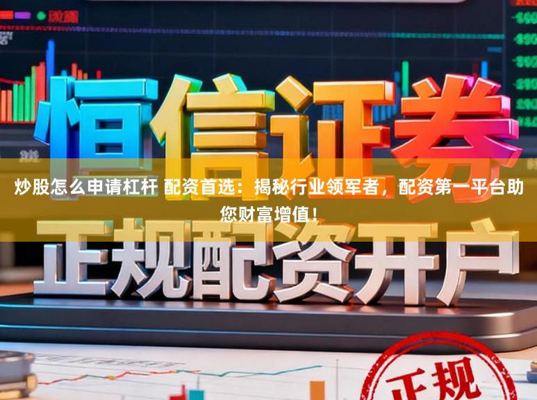 炒股怎么申请杠杆 配资首选：揭秘行业领军者，配资第一平台助您财富增值！
