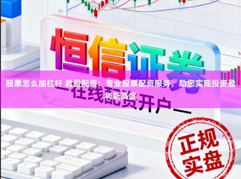 股票怎么加杠杆 君盈配资：专业股票配资服务，助您实现投资盈利新高度