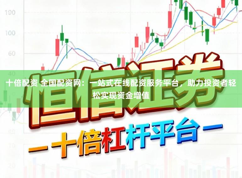 十倍配资 全国配资网：一站式在线配资服务平台，助力投资者轻松实现资金增值