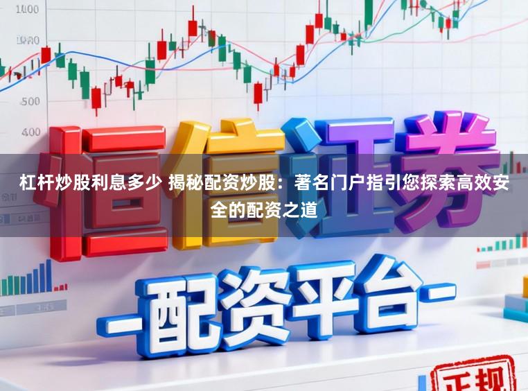 杠杆炒股利息多少 揭秘配资炒股：著名门户指引您探索高效安全的配资之道