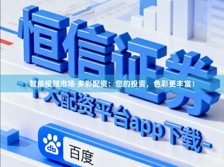 智能投顾市场 多彩配资：您的投资，色彩更丰富！
