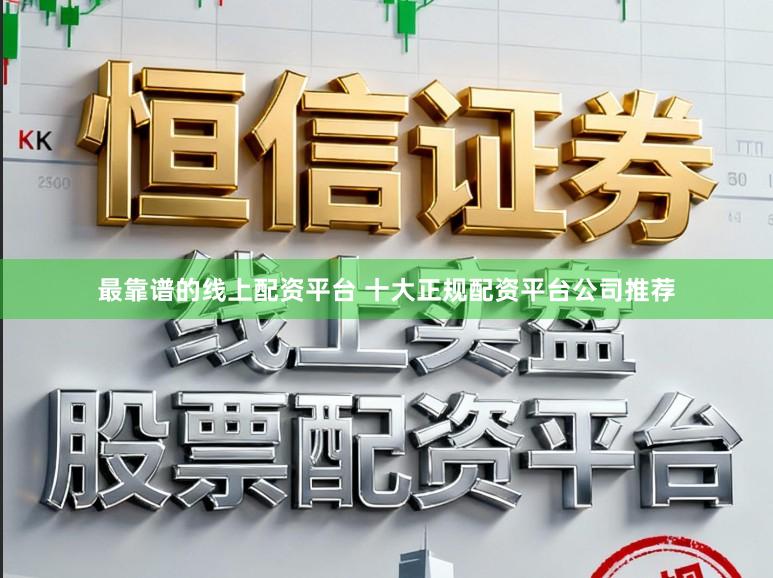 最靠谱的线上配资平台 十大正规配资平台公司推荐
