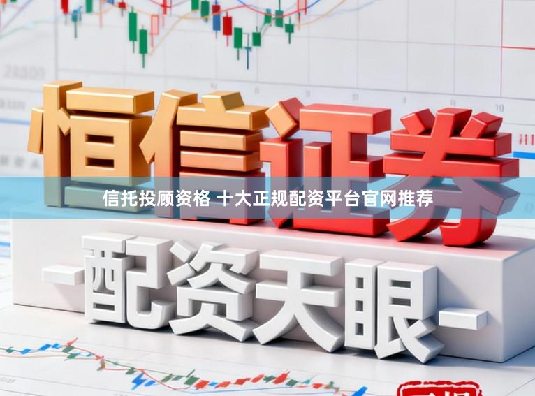信托投顾资格 十大正规配资平台官网推荐