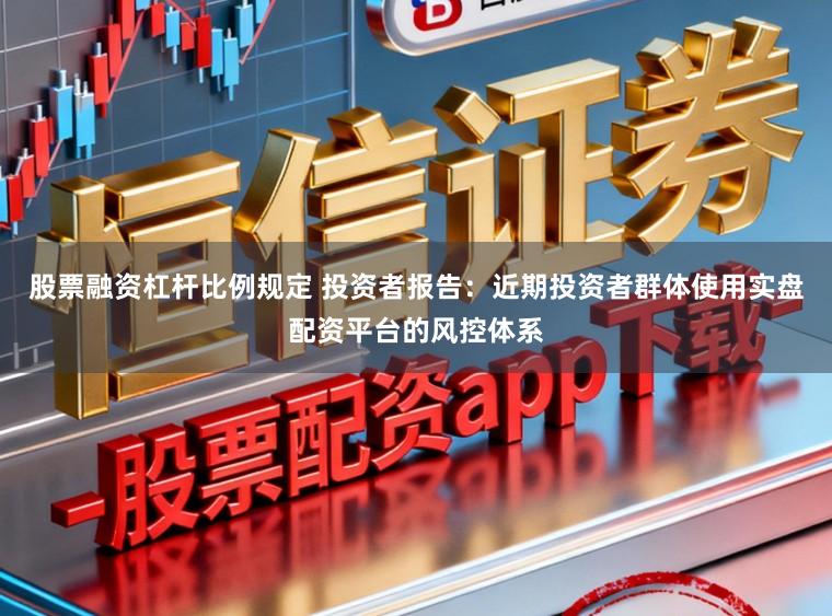 股票融资杠杆比例规定 投资者报告：近期投资者群体使用实盘配资平台的风控体系